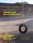 To the Border and Back: Visualizing and Narrating Migration by Jennifer Harford Vargas, Verónica Montes, and H. Rosi Song